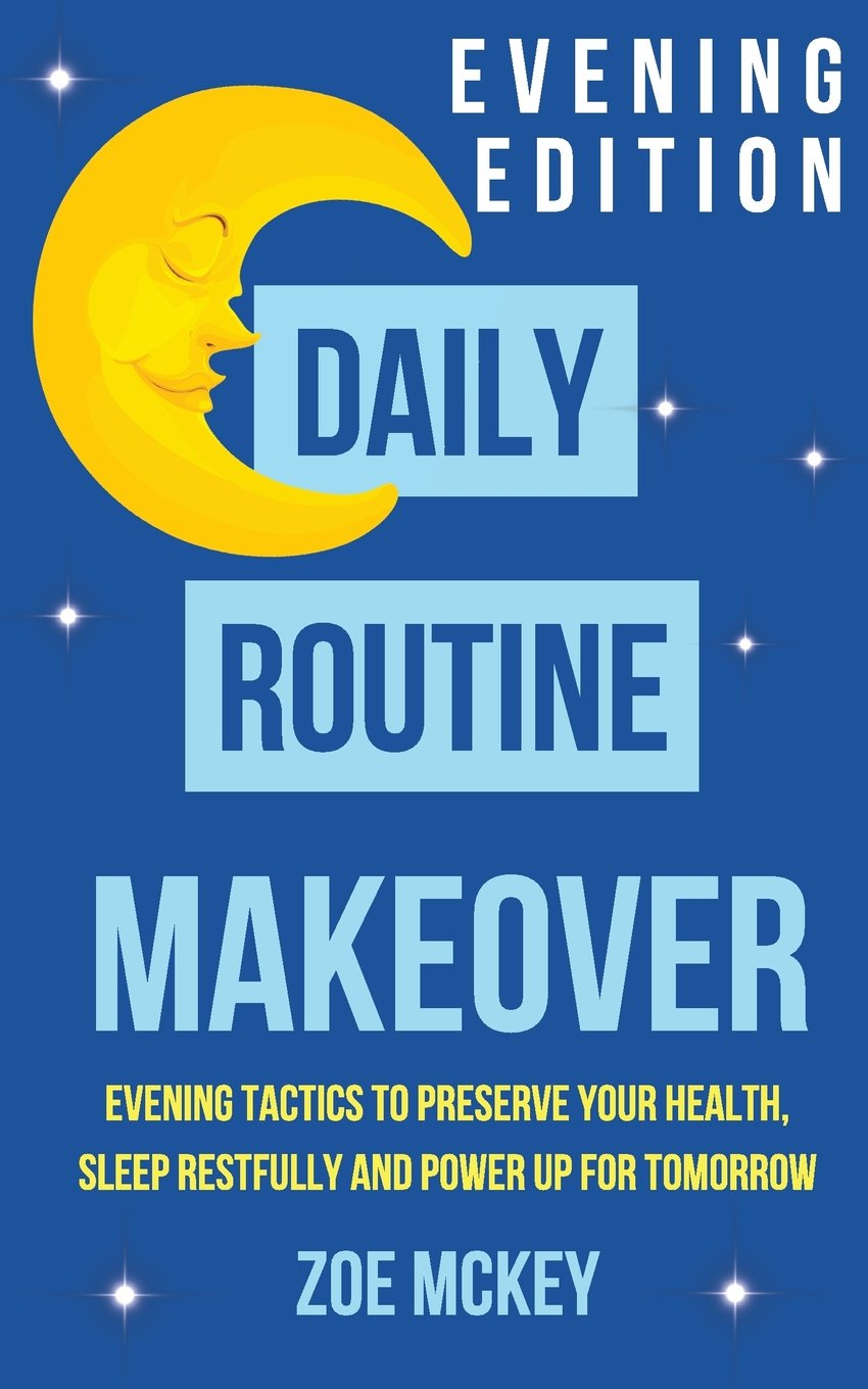 Daily Routine Makeover: Evening Edition: Evening Tactics to Preserve Your Health, Sleep Restfully and Power Up for Tomorrow Lifestyle