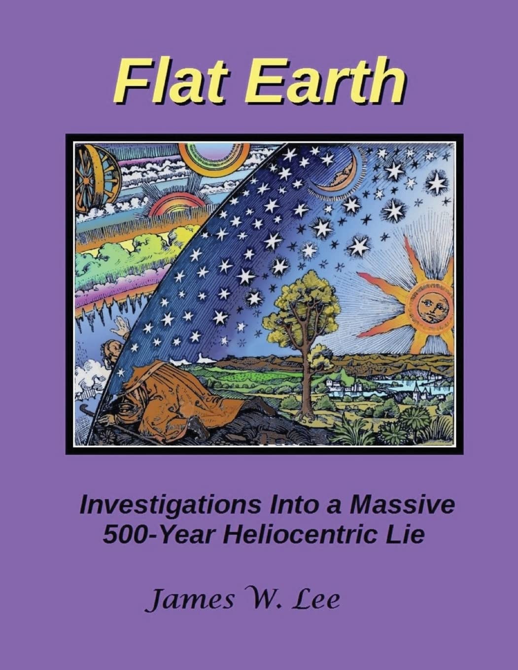 Flat Earth; Investigations Into a Massive 500-Year Heliocentric Lie (Color) Natural Sciences