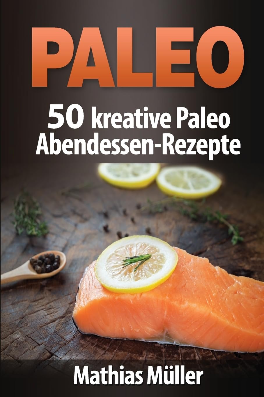 Paleo: 50 kreative Paleo Abendessen-Rezepte Health, Nutrition & Fitness