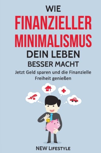 Wie Finanzieller Minimalismus dein Leben besser macht: Jetzt Geld sparen und die Finanzielle Freiheit genießen (glücklich sein, mehr Erfolg, Finanzen meistern, Band 1) Business, Finance & Career