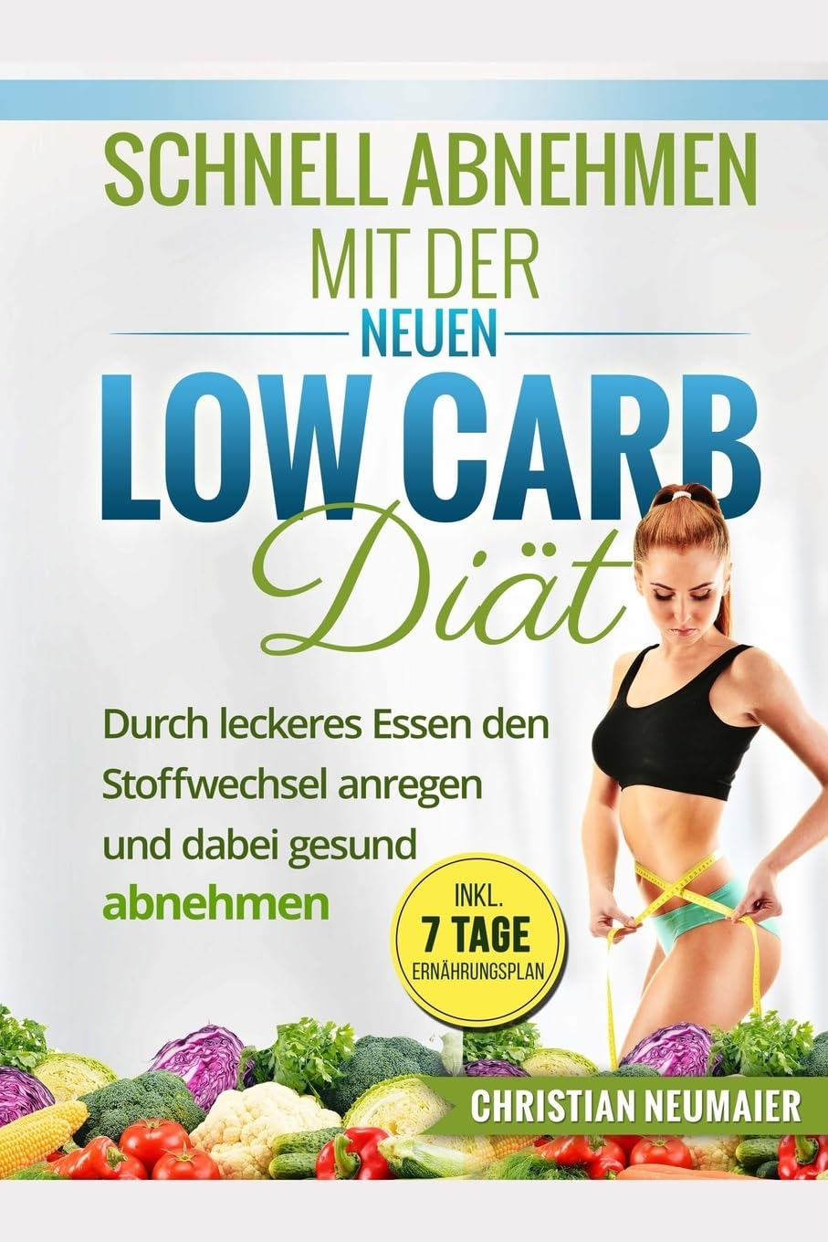 Schnell abnehmen mit der neuen Low Carb Diät: Durch leckeres Essen den Stoffwechsel anregen und gesund abnehmen Health, Nutrition & Fitness
