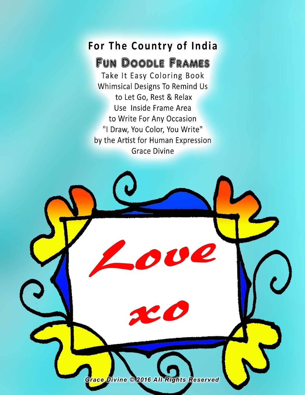For The Country of India Fun Doodle Frames Take It Easy Coloring Book Whimsical Designs To Remind Us to Let Go, Rest & Relax Use Inside Frame Area ... the Artist for Human Expression Grace Divine Film, Art & Culture