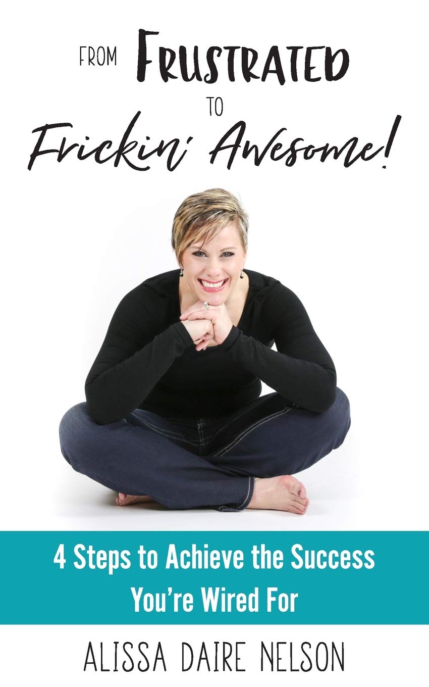 From Frustrated to Frickin' Awesome: 4 Steps to Achieve the Success You're Wired For Lifestyle