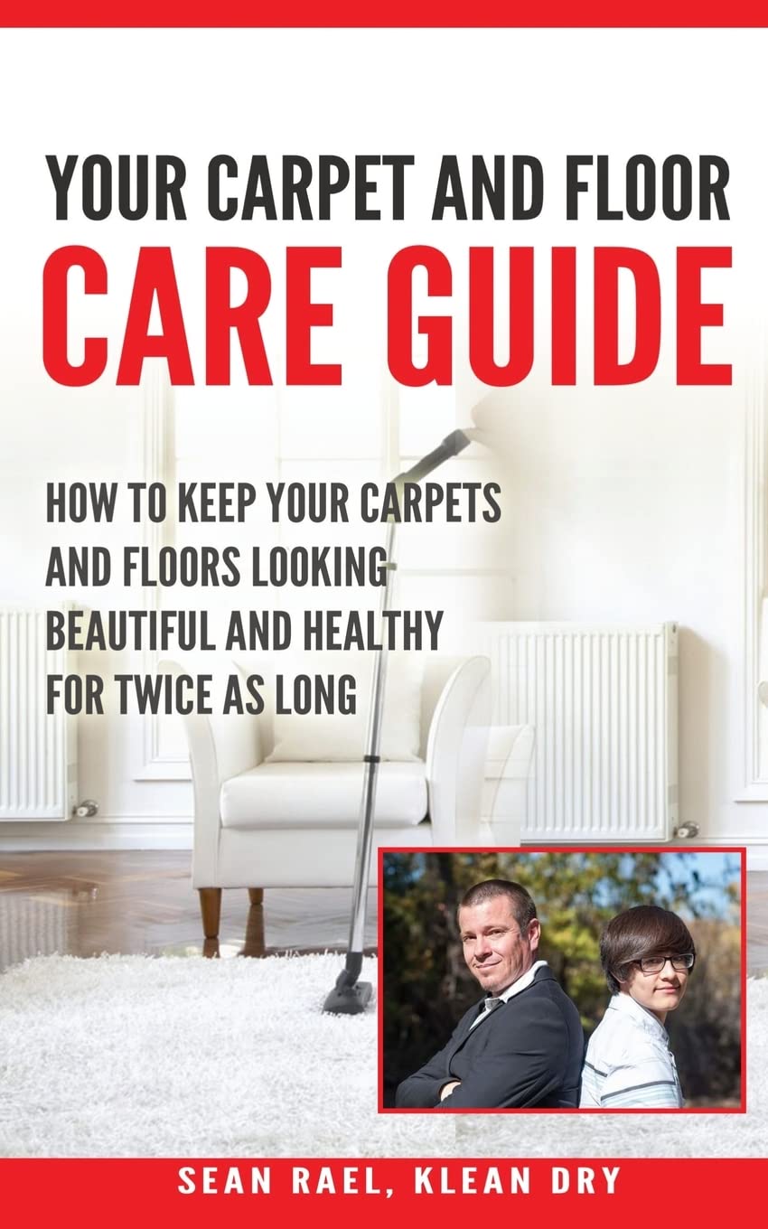 Klean Dry's: Your Carpet and Floor Care Guide: How to Keep Your Carpets and Floors Looking Beautiful and Healthy for Twice as Long Hobbies & Crafts