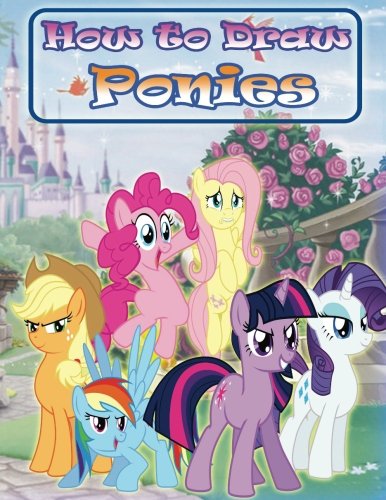 How to Draw Ponies: How to Draw My Little Pony Characters Step by Step (Little Pony Drawing Book) Arts & Music