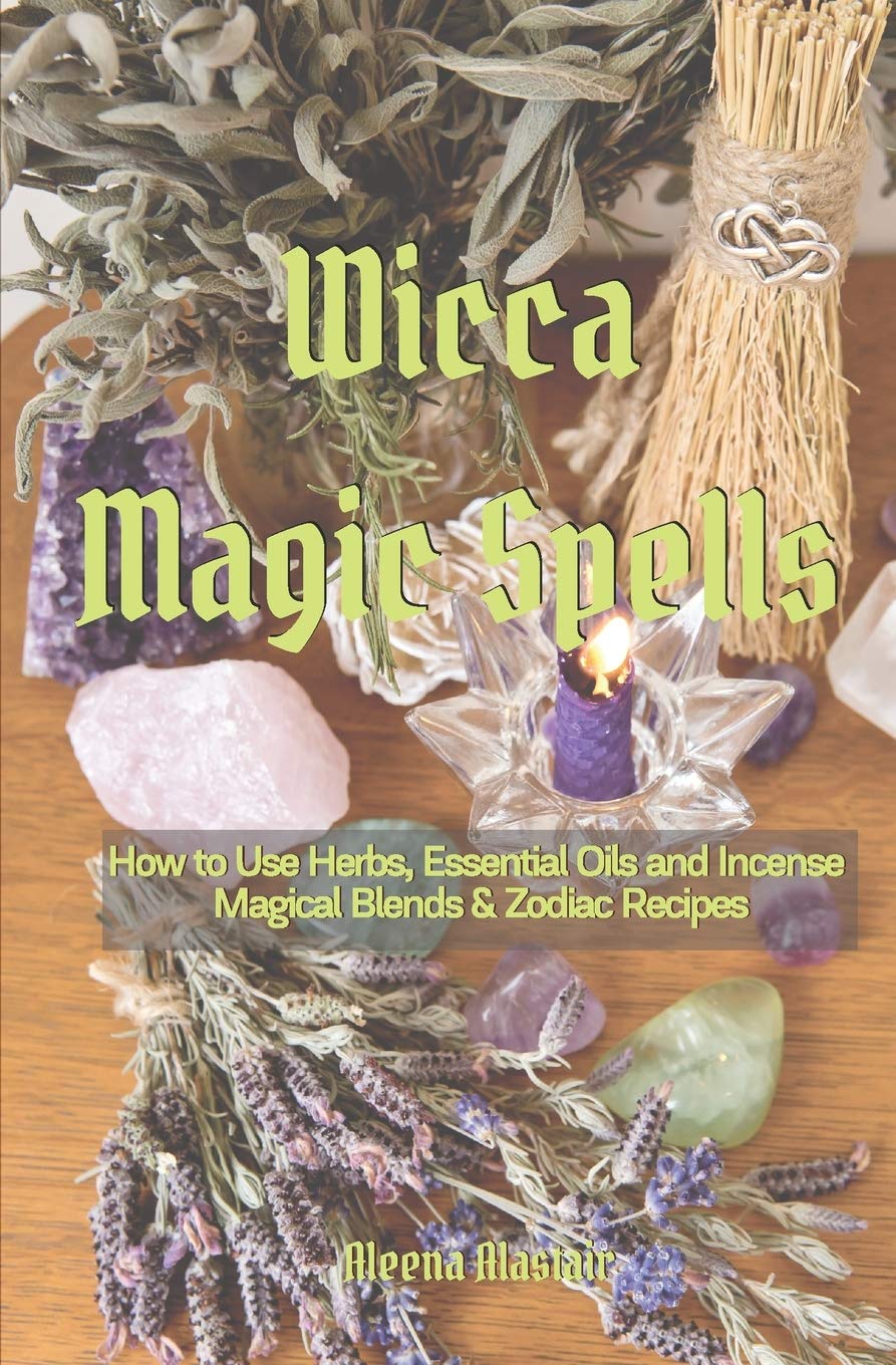 Wicca Magic Spells: How to Use Herbs, Essential Oils and Incense Magical Blends & Zodiac recipes book