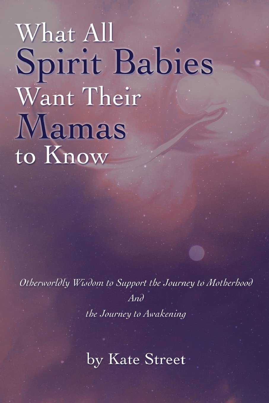 What All Spirit Babies Want Their Mamas to Know: Otherworldly Wisdom to Support the Journey to Motherhood and the Journey to Awakening Health, Nutrition & Fitness