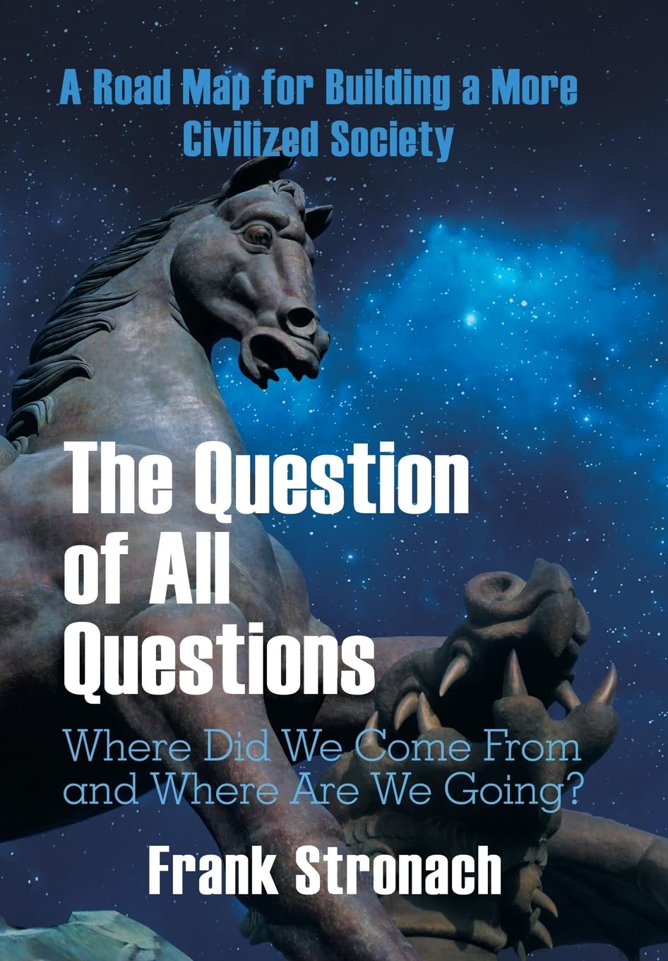 The Question of All Questions: Where Did We Come from and Where Are We Going? What Water Will We Drink and What Air Will We Breathe 200 Years from Now? A Road Map for Building a More Civilized Society Philosophy