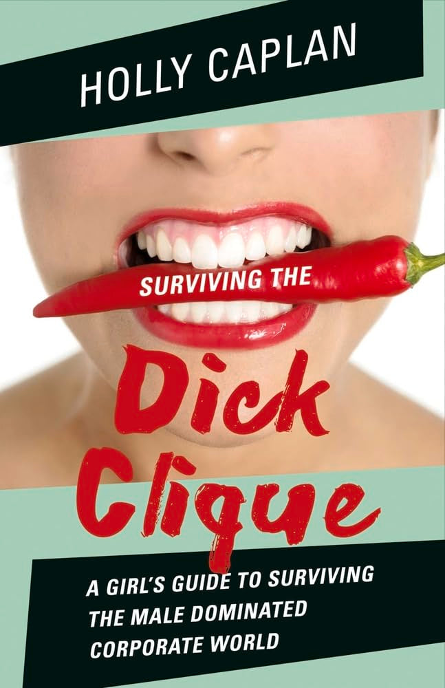 Surviving the Dick Clique: A Girl's Guide to Surviving the Male Dominated Corporate World Volume 1 Business, Finance & Career