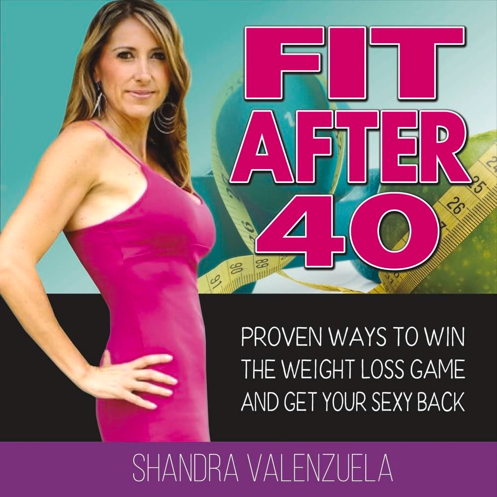 Fit After 40: Proven Ways to Win the Weight Loss Game and Get Your Sexy Back: Proven Ways to Win the Weight Loss Game and Get Your Sexy Back Volume 1 Health, Nutrition & Fitness