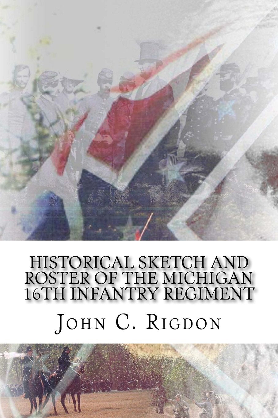 Historical Sketch and Roster Of The Michigan 16th Infantry Regiment (Michigan Regimental History Series, Band 3) Politics & History