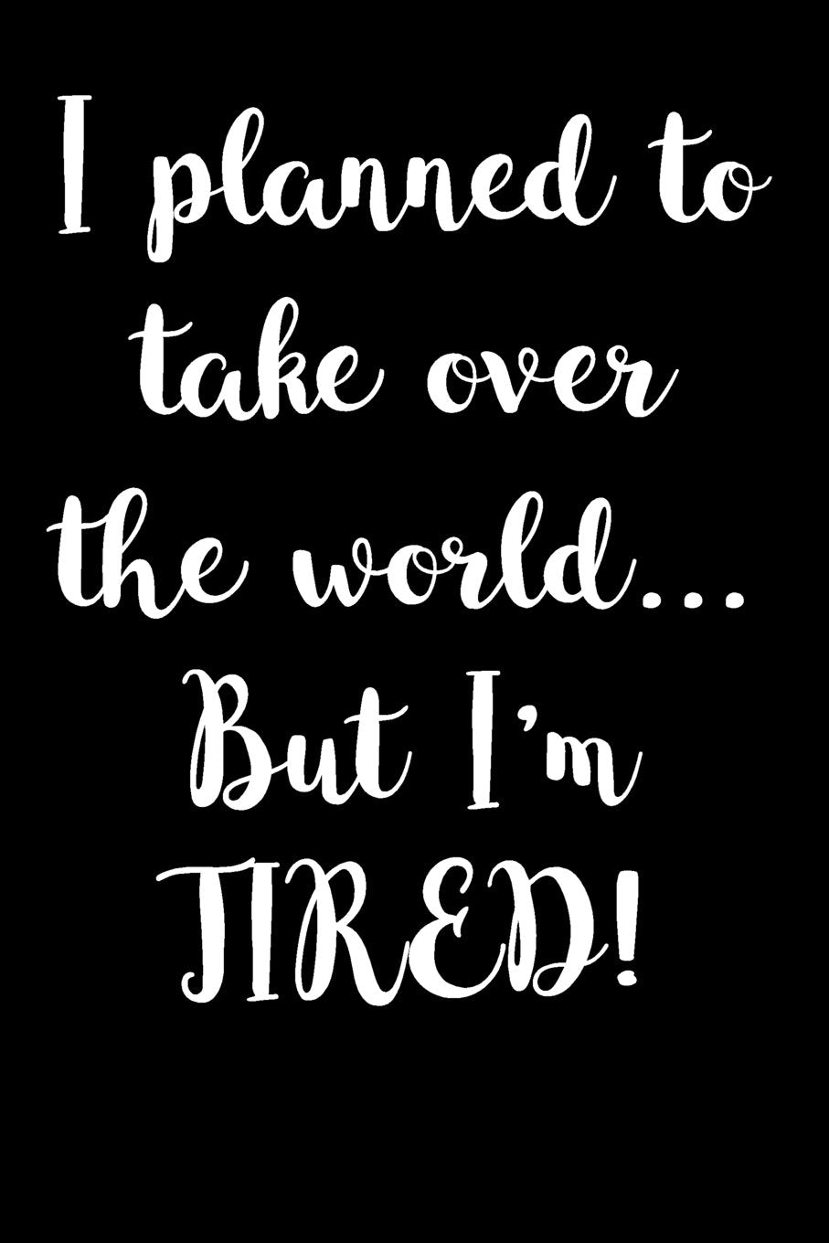 I planned to take over the world...But I'm Tired: Blank Lined Journal Self-help