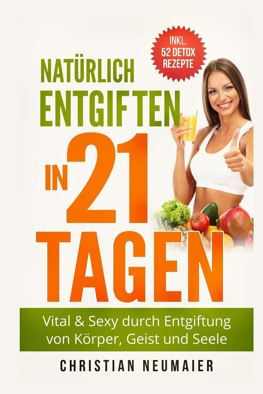 Natürlich Entgiften in 21 Tagen: Vital & Sexy durch Entgiftung von Körper, Geist und Seele - inkl. 52 Detox Smoothie Rezepte(Heilfasten,Körper entgiften,entschlacken,Abnehmen,Entgiftungskur) Health, Nutrition & Fitness