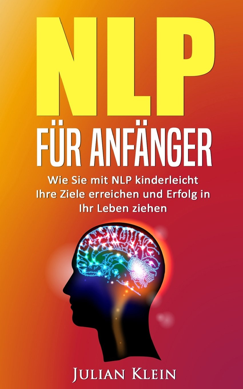 NLP: NLP für Anfänger: Wie Sie mit NLP kinderleicht Ihre Ziele erreichen und Erfolg in Ihr Leben ziehen (Ziele erreichen, Neurolinguistisches Programmieren) Medicine