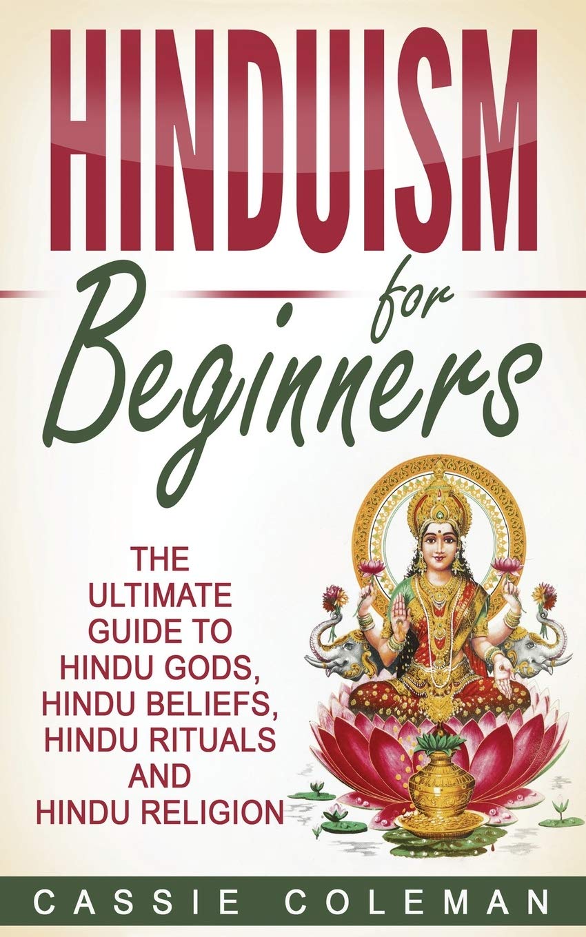 Hinduism for Beginners - The Ultimate Guide to Hindu Gods, Hindu Beliefs, Hindu Rituals and Hindu Religion Philosophy