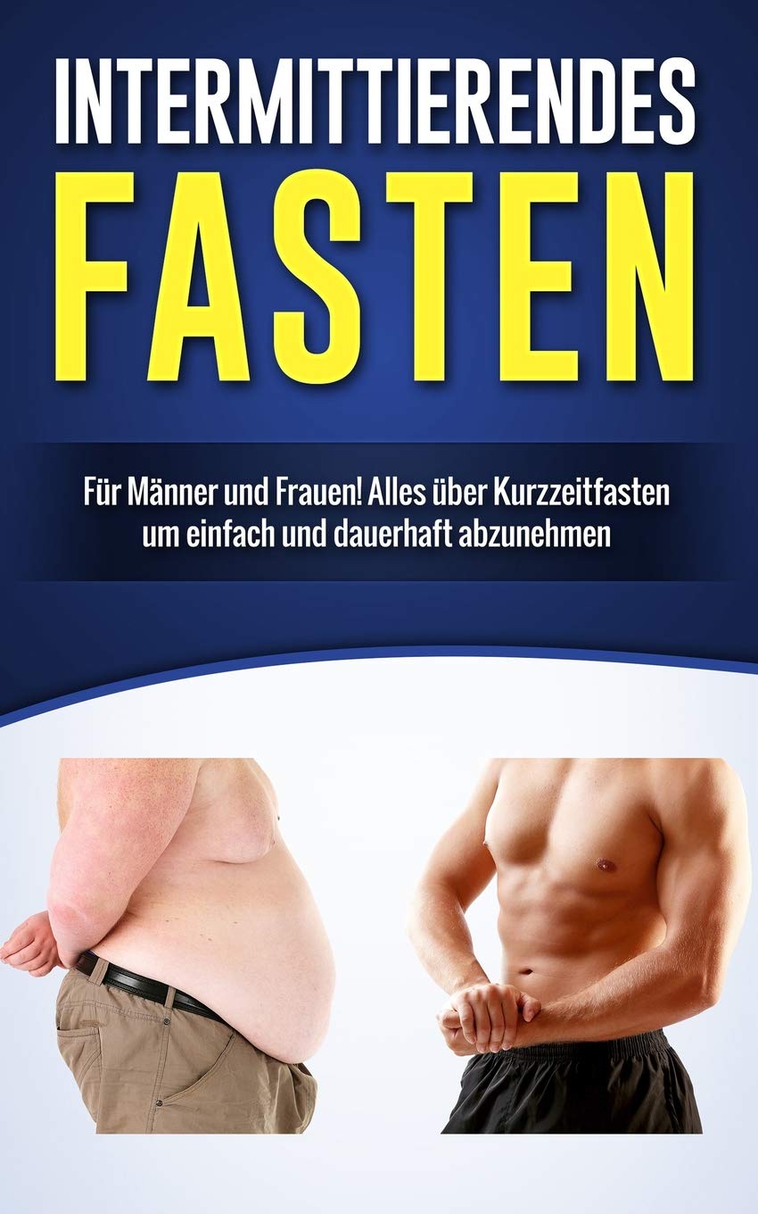 Intermittierendes Fasten: Für Männer und Frauen! Alles über Kurzzeitfasten um einfach und dauerhaft abzunehmen (Intervallfasten, Band 1) Social Sciences