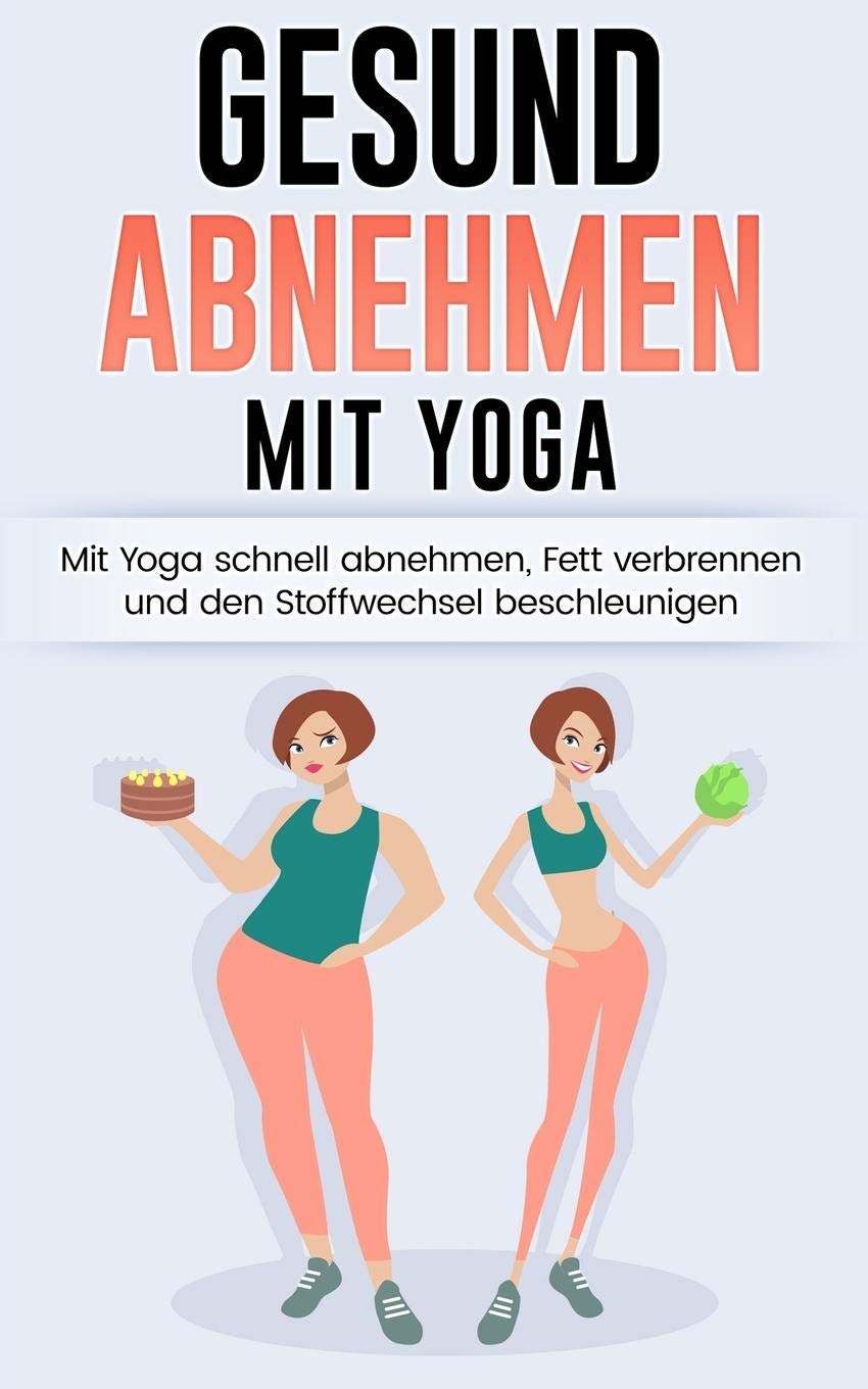 Gesund Abnehmen: Mit Yoga schnell abnehmen, Fett verbrennen und Stoffwechsel anregen (Yoga für Anfänger, Yoga abnehmen, Abnehmen für Frauen, Band 1) Health, Nutrition & Fitness