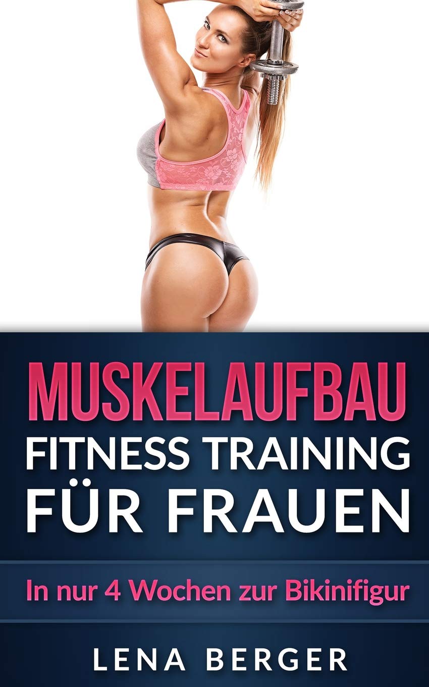 Muskelaufbau: Fitness Training für Frauen - In nur 4 Wochen zur Bikinifigur (inkl. Ernährungsplan & Workout Bildern) (Muskeltraining, Fitness Ernährung, Trainingsplan, Fitness Fibel, Band 1) Health, Nutrition & Fitness