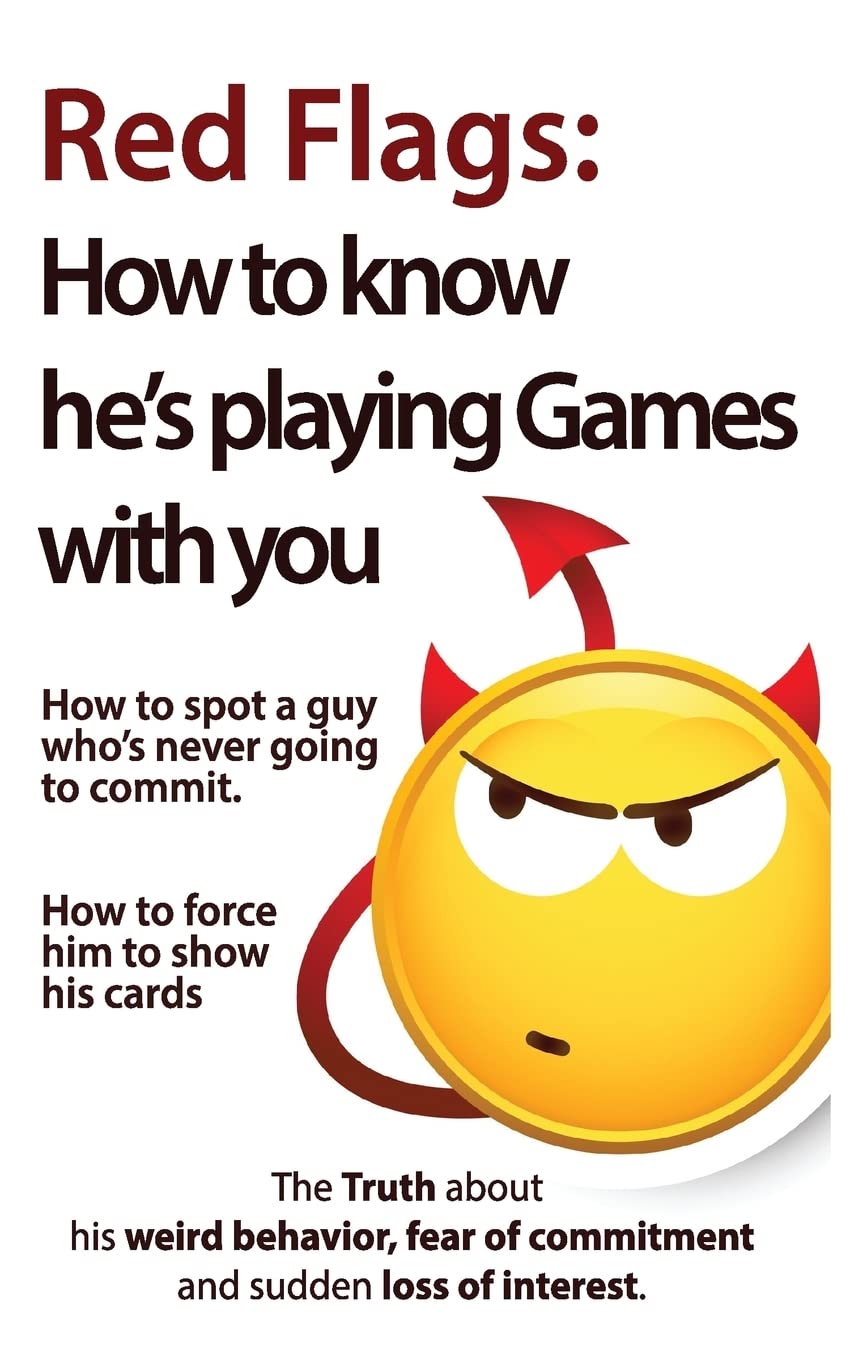 Red Flags: How to know he's playing games with you. How to spot a guy who's never going to commit. How to force him to show his cards. (The Truth ... of commitment and sudden loss of interest) Partnership & Love