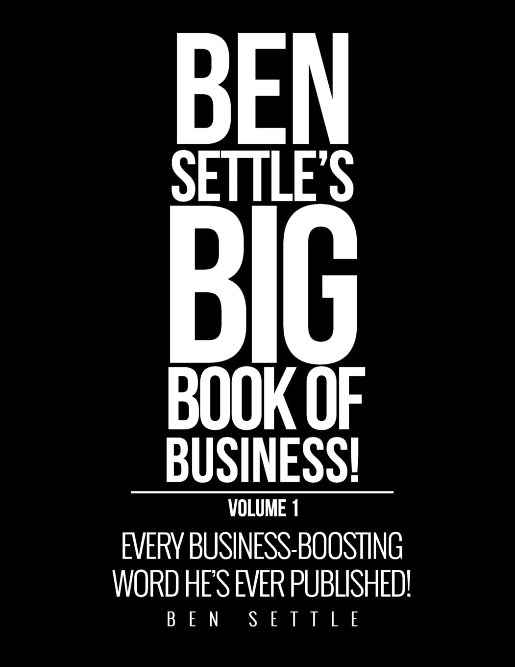 Ben Settle's Big Book of Business!: Every Business-Boosting Word He's Ever Published! book