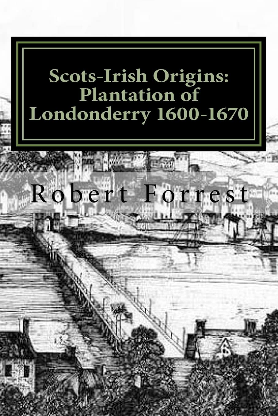 Scots-Irish Origins: Plantation of Londonderry 1600-1670: SCOTS-IRISH ORIGINS 1600-1800 A.D. GENEALOGICAL GLEANINGS OF THE SCOTS-IRISH PART TWO THE PLANTATION OF LONDONDERRY c.1600-1670 Reference Books