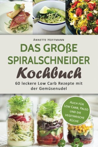 Das Große Spiralschneider Kochbuch: 60 Leckere Low Carb Rezepte mit der Gemüsenudel (Spiralschneider Rezepte, Spiralschneider vegetarisch,, Low carb Kochbuch, Low carb vegan, Rezepte zum abnehmen) Cooking & Enjoying