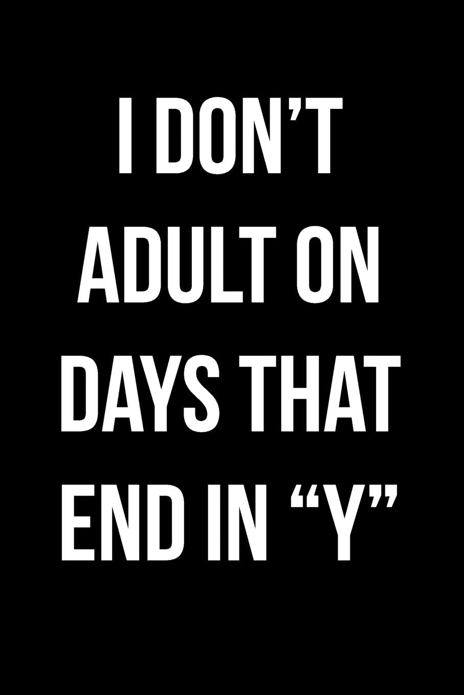 I Don't Adult On Days That End In "Y": Blank Lined Journal Books