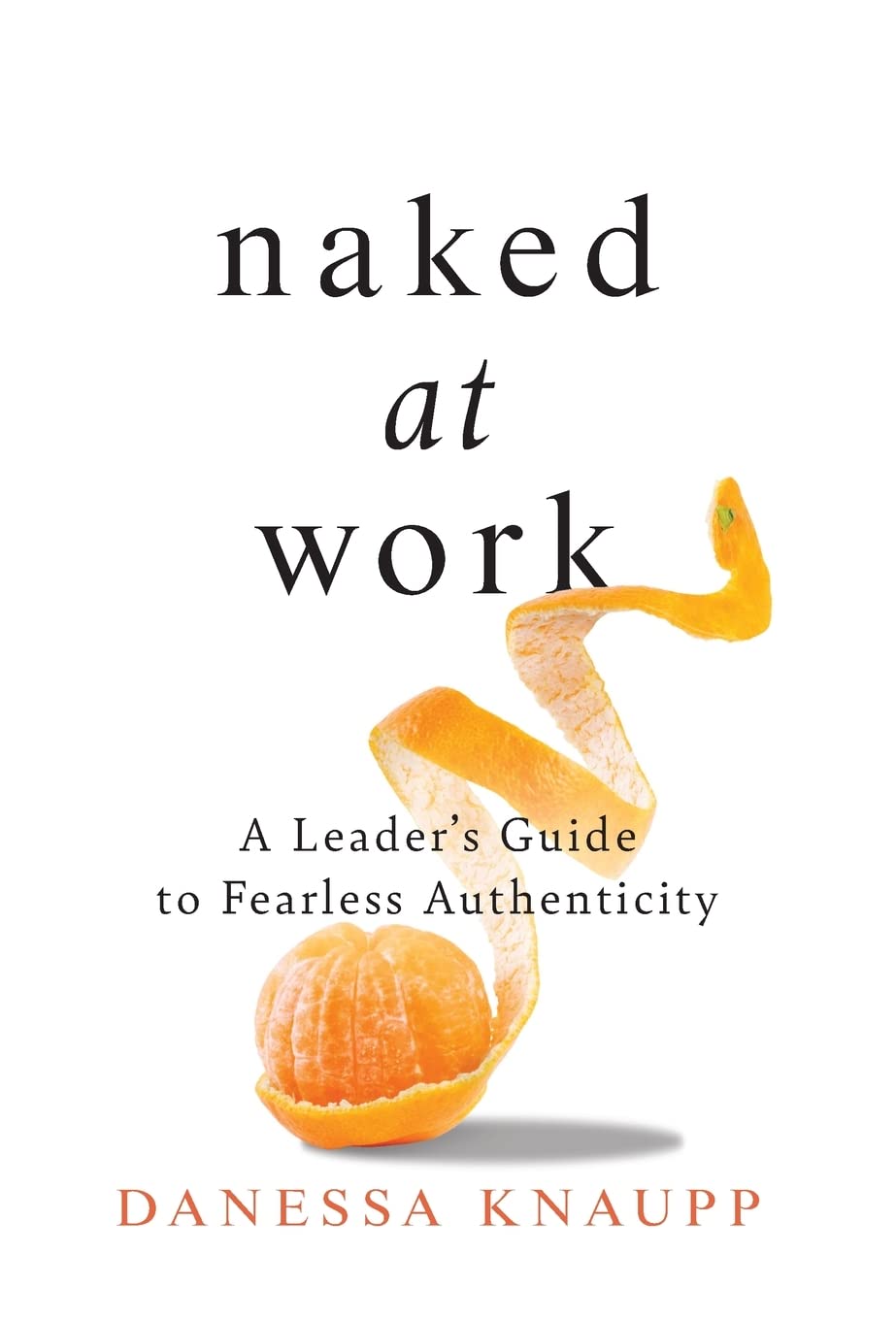 Naked at Work: A Leader's Guide to Fearless Authenticity book