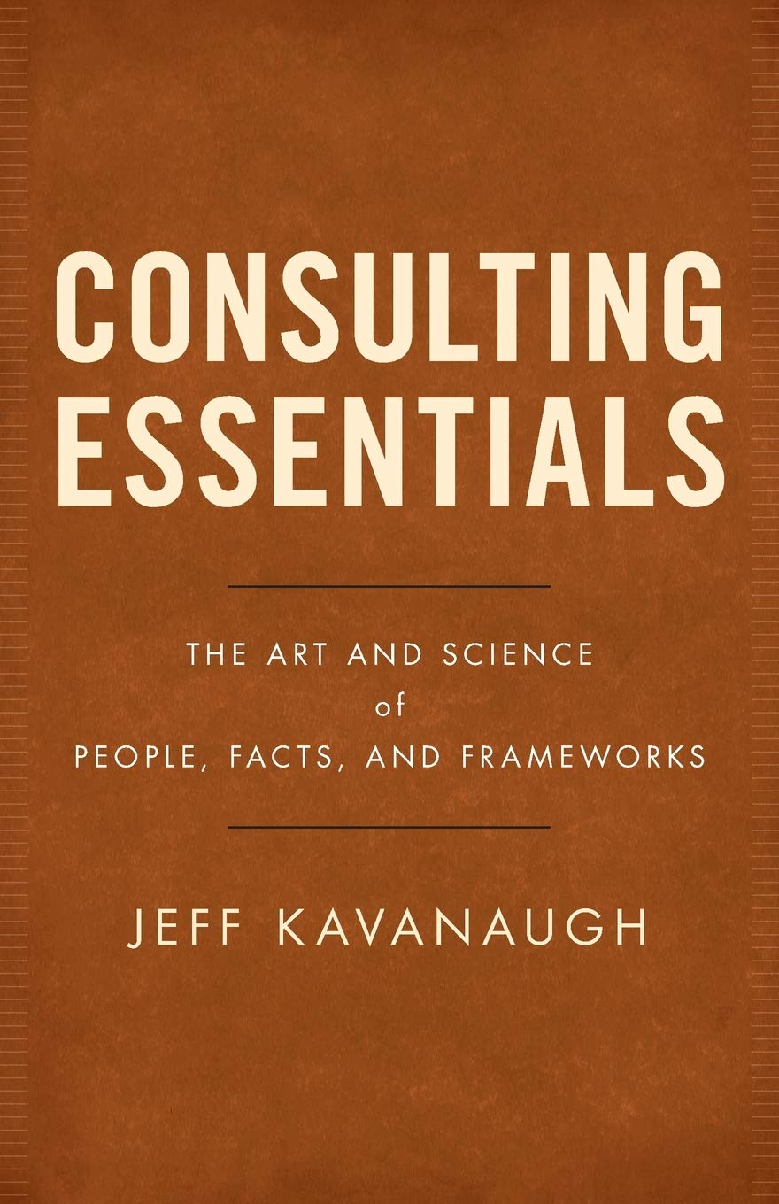 Consulting Essentials: The Art and Science of People, Facts, and Frameworks Business, Finance & Career