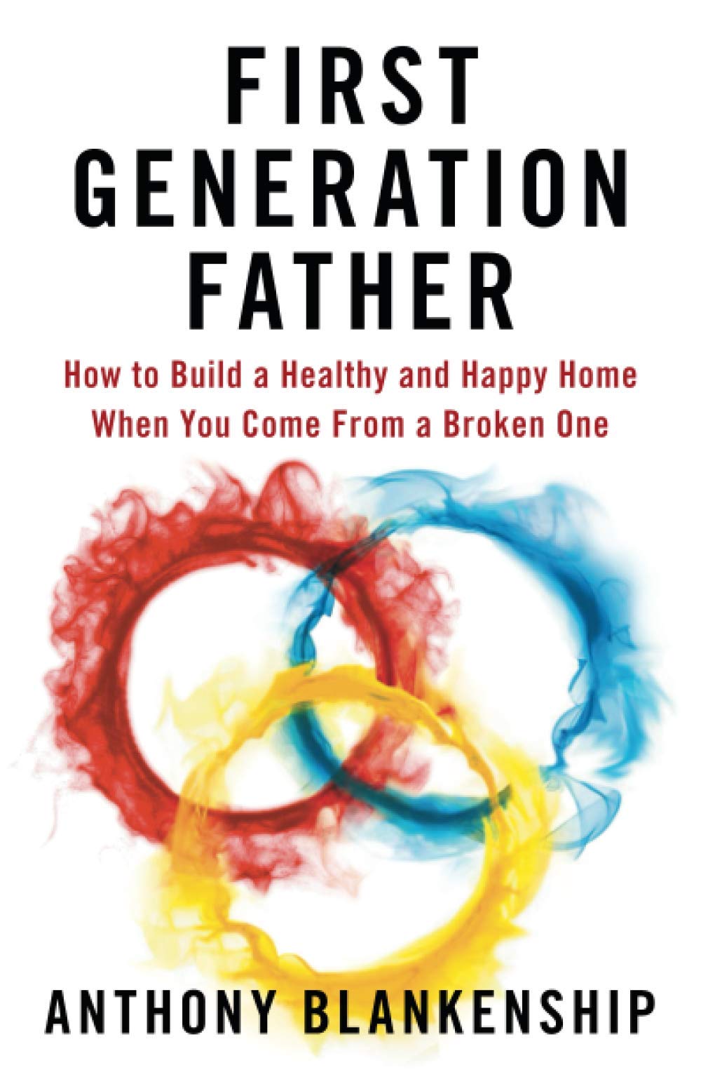First Generation Father: How to Build a Healthy and Happy Home When You Come From a Broken One Business, Finance & Career