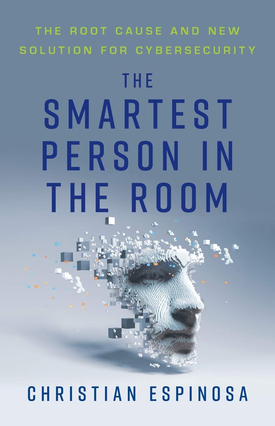 The Smartest Person in the Room: The Root Cause and New Solution for Cybersecurity Business, Finance & Career