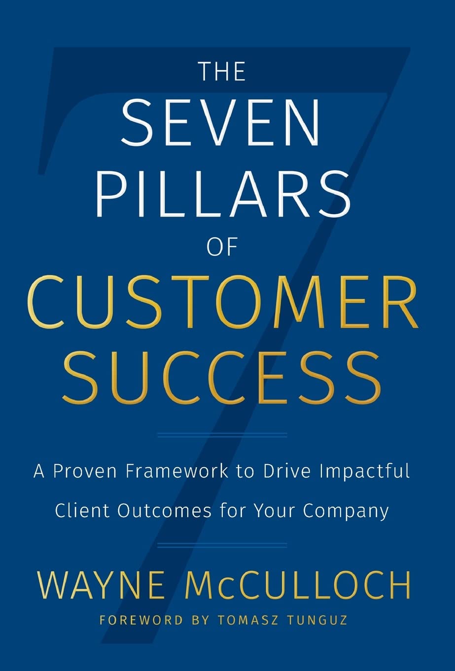 The Seven Pillars of Customer Success: A Proven Framework to Drive Impactful Client Outcomes for Your Company Business, Finance & Career