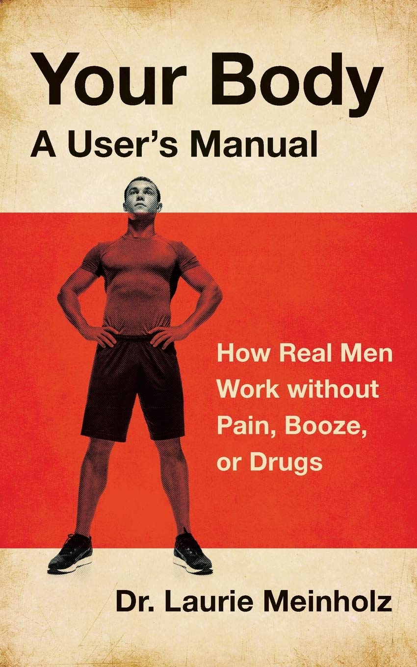 Your Body, a User's Manual: How Real Men Work without Pain, Booze, or Drugs Medicine