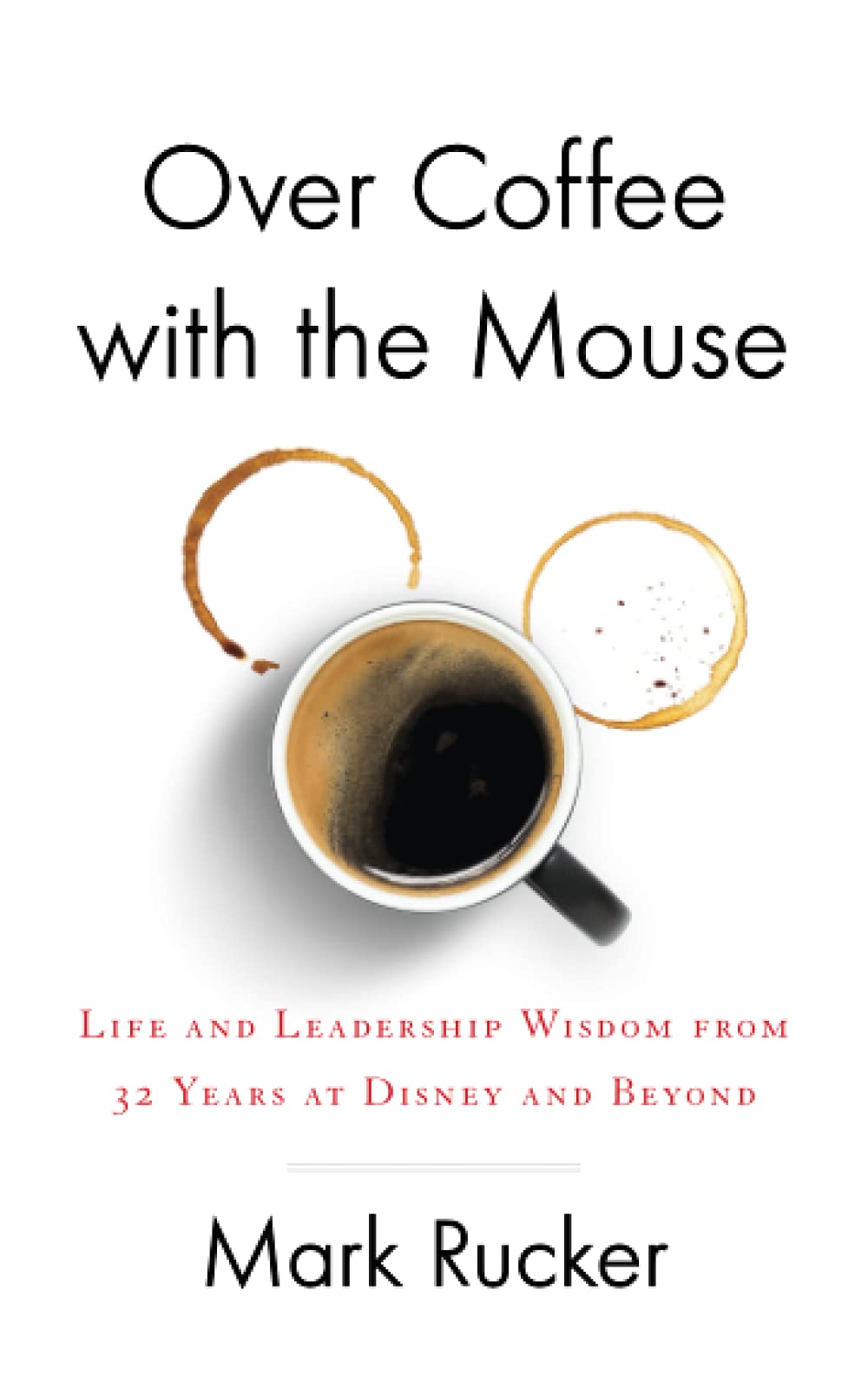 Over Coffee with the Mouse: Life and Leadership Wisdom from 32 Years at Disney and Beyond Law