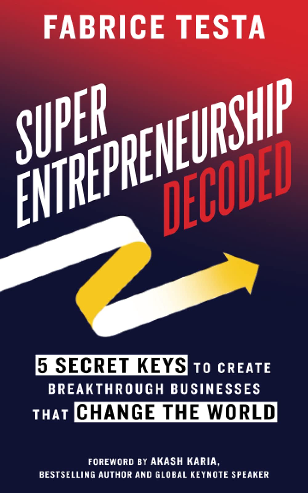 Super-Entrepreneurship Decoded: 5 Secret Keys to Create Breakthrough Businesses that Change the World Business, Finance & Career