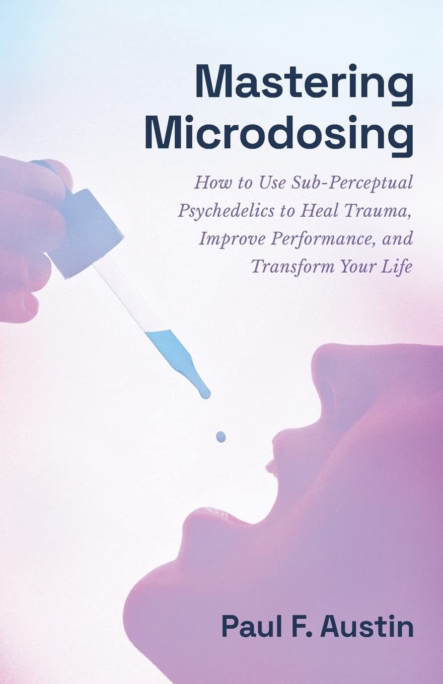 Mastering Microdosing: How to Use Sub-Perceptual Psychedelics to Heal Trauma, Improve Performance, and Transform Your Life Business, Finance & Career