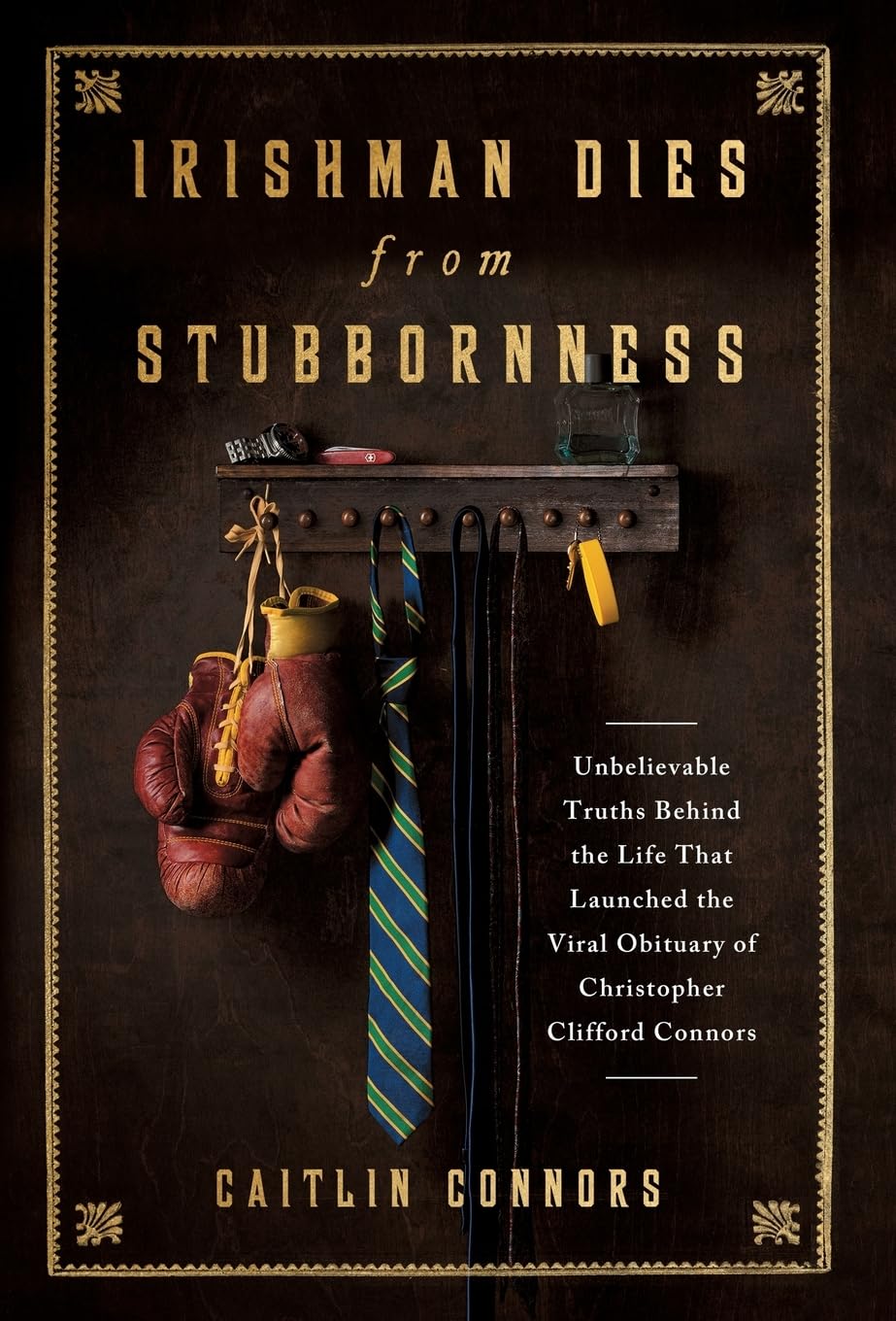 Irishman Dies from Stubbornness: Unbelievable Truths Behind the Life That Launched the Viral Obituary of Christopher Clifford Connors book
