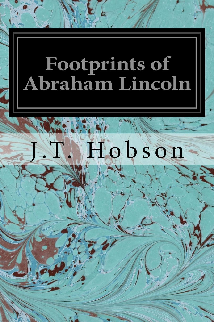 Footprints of Abraham Lincoln: Many Interesting Facts, Reminiscences and Illustrations Never Before Published Memories