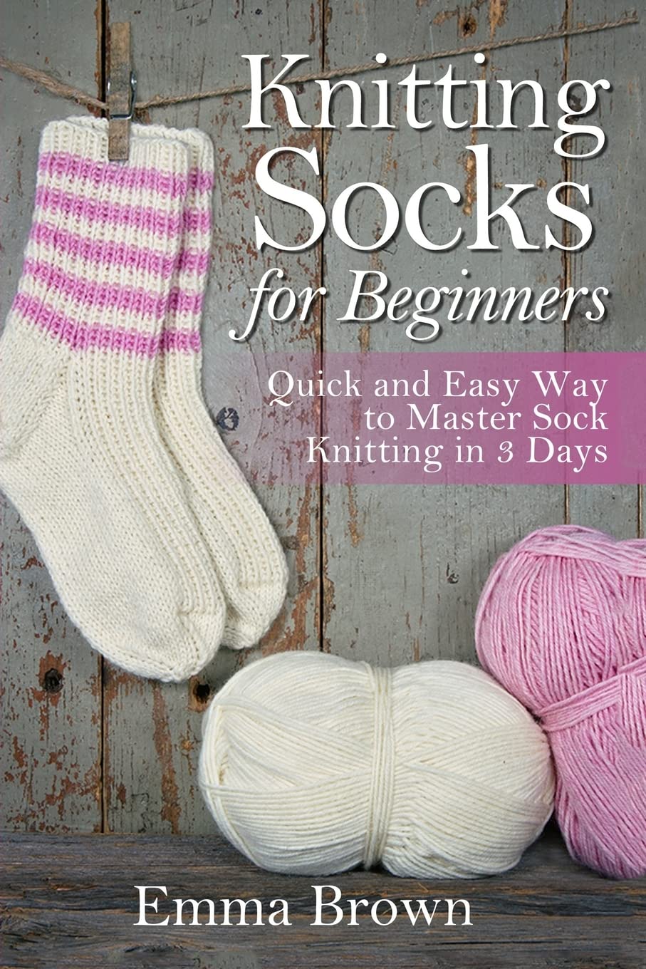 Knitting Socks For Beginners: Quick and Easy Way to Master Sock Knitting in 3 Days Hobbies & Crafts