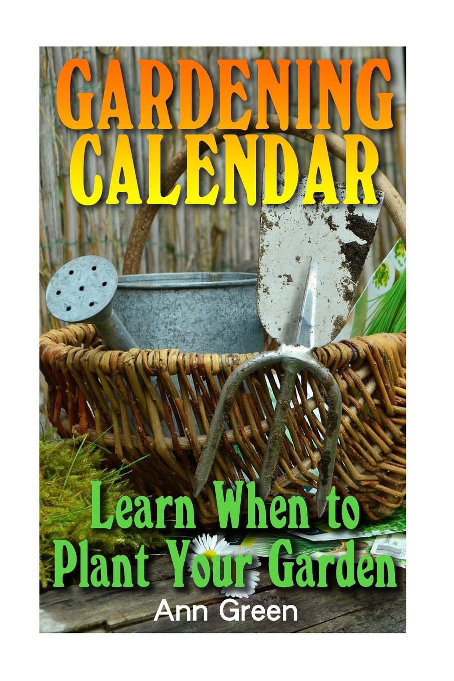 Gardening Calendar: Learn When to Plant Your Garden: (Gardening for Beginners, Vegetable Gardening) (Gardening Books) Garden & Plants