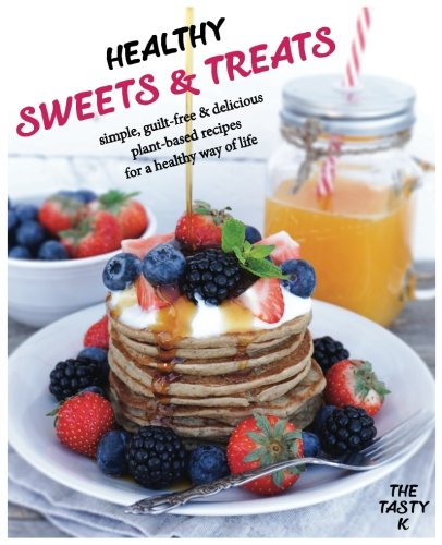 Healthy Sweets & Treats: Simple, Guilt-free and Delicious Plant-based Recipes for a Healthy Way of Life Health, Nutrition & Fitness