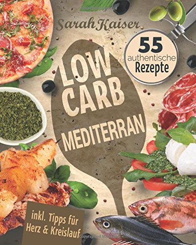 Low Carb Mediterran: Das italienische Kochbuch mit 55 authentischen Rezepten - Abnehmen mit herzgesunden Low Carb-Gerichten aus der Mittelmeerküche (Inkl. Tipps für Herz & Kreislauf) Health, Nutrition & Fitness