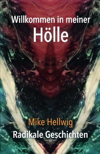 Willkommen in meiner Hölle: Radikale Geschichten Essays & Short Stories