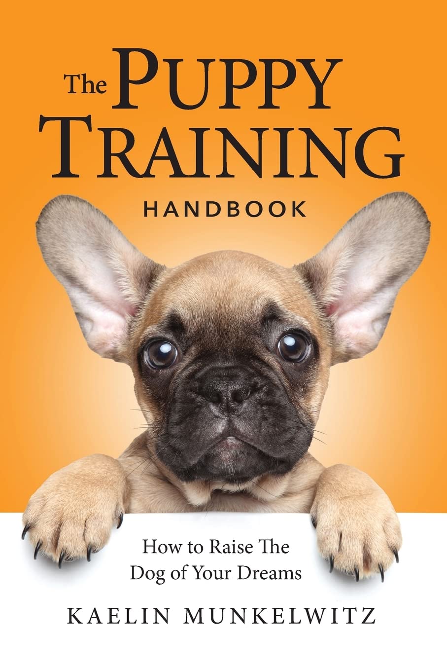 The Puppy Training Handbook: How To Raise The Dog Of Your Dreams Pets