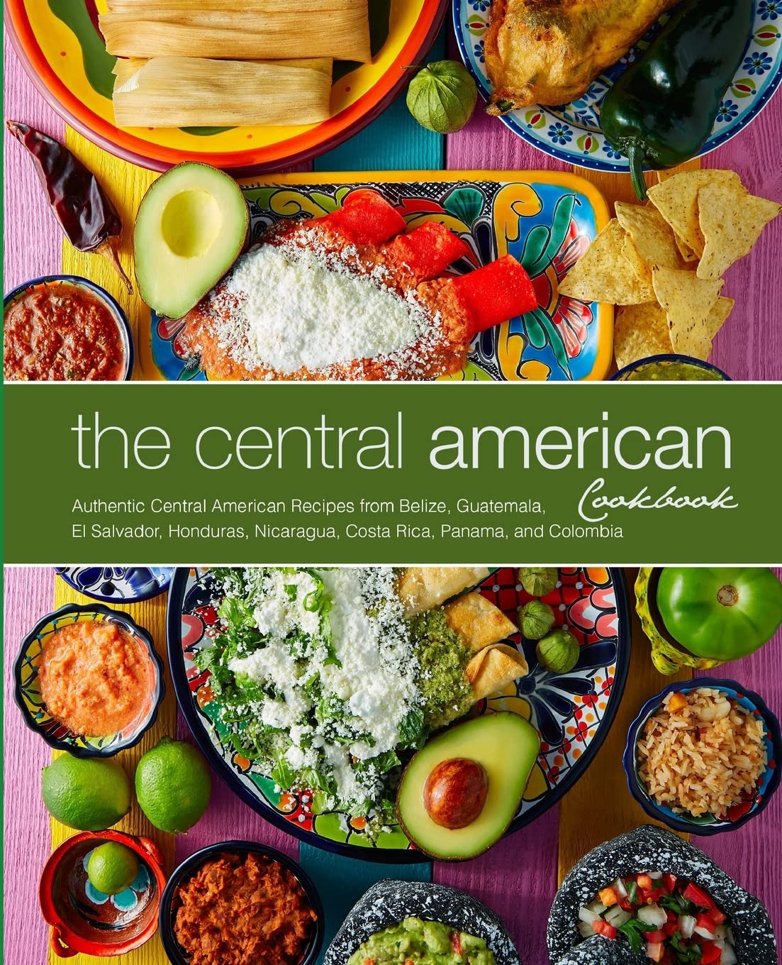 The Central American Cookbook: Authentic Central American Recipes from Belize, Guatemala, El Salvador, Honduras, Nicaragua, Costa Rica, Panama, and Colombia Leisure, Home & Garden