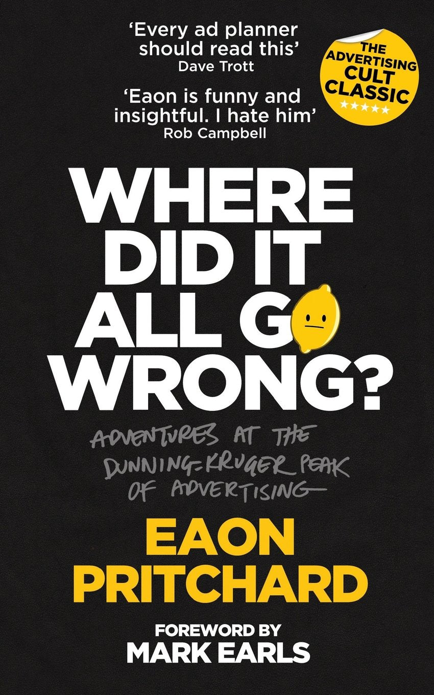 Where Did It All Go Wrong?: Adventures At The Dunning Kruger Peak of Advertising Business, Finance & Career