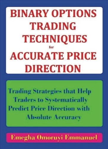 Binary Options Trading Techniques For Accurate Price Direction: Trading Strategies that Help Traders to Systematically Predict Price Direction with Absolute Accuracy Business, Finance & Career