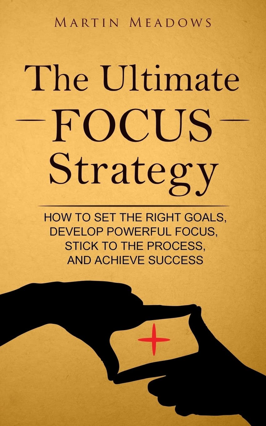 The Ultimate Focus Strategy: How to Set the Right Goals, Develop Powerful Focus, Stick to the Process, and Achieve Success Lifestyle