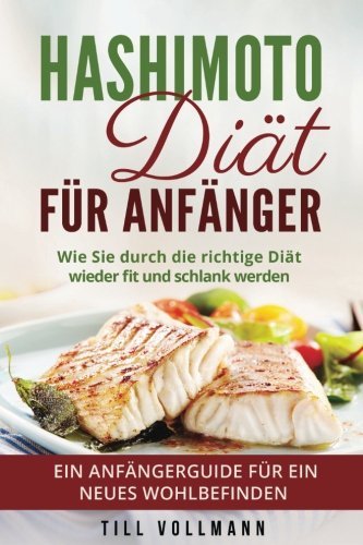 Hashimoto Diät Für Anfänger: Wie Sie Durch Die Richtige Diät Wieder Fit Und Schlank Werden. Ein Anfängerguide Für Ein Neues Wohlbefinden. book