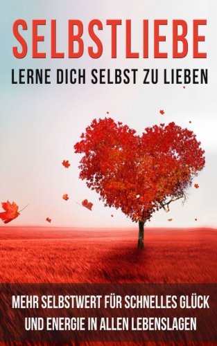 Selbstliebe Lerne Dich selbst zu lieben: Mehr Selbstwert für schnelles Glück und Energie in allen Lebenslagen Health, Nutrition & Fitness